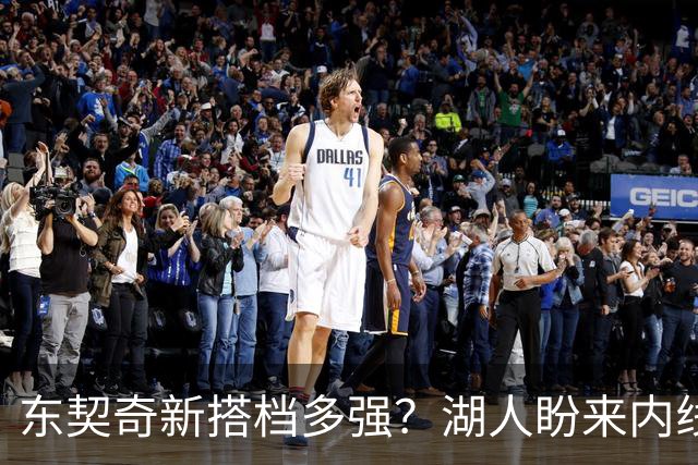 东契奇新搭档多强？湖人盼来内线屏障 凯斯勒上限取决于三分开发