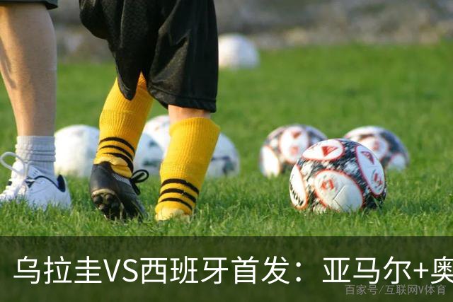 乌拉圭VS西班牙首发：亚马尔+奥亚萨瓦尔 巴尔韦德出战