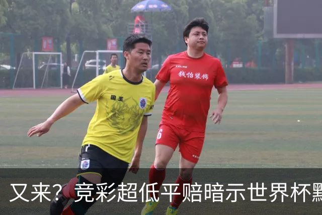 又来？竞彩超低平赔暗示世界杯默契球再现！