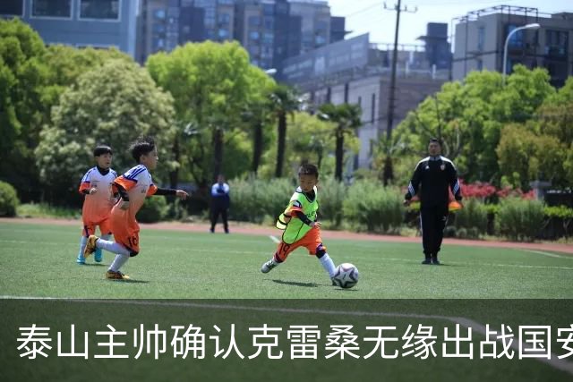 泰山主帅确认克雷桑无缘出战国安 做客工体压力很大