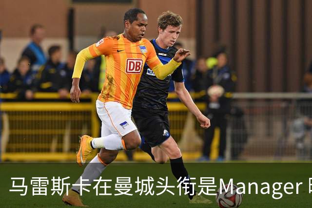 马雷斯卡在曼城头衔是Manager 曝蓝月为此支付1700万镑