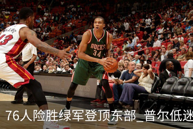 76人险胜绿军登顶东部 普尔低迷奇才力克黄蜂